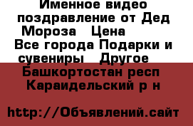 Именное видео-поздравление от Дед Мороза › Цена ­ 250 - Все города Подарки и сувениры » Другое   . Башкортостан респ.,Караидельский р-н